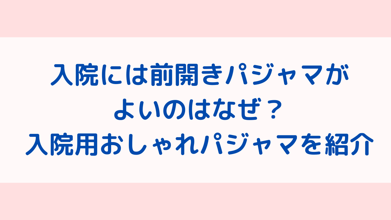 入院には前開きパジャマがよいのはなぜ？入院用おしゃれパジャマを紹介